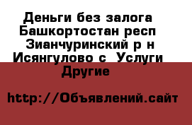 Деньги без залога - Башкортостан респ., Зианчуринский р-н, Исянгулово с. Услуги » Другие   